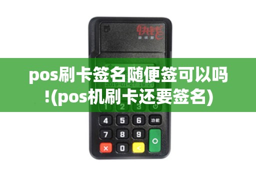 pos刷卡签名随便签可以吗!(pos机刷卡还要签名)