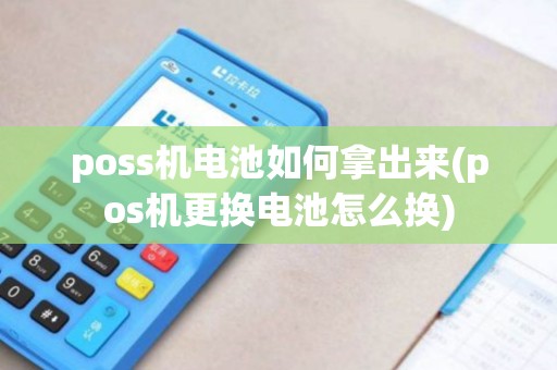 poss机电池如何拿出来(pos机更换电池怎么换)