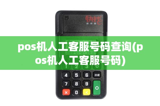 pos机人工客服号码查询(pos机人工客服号码)