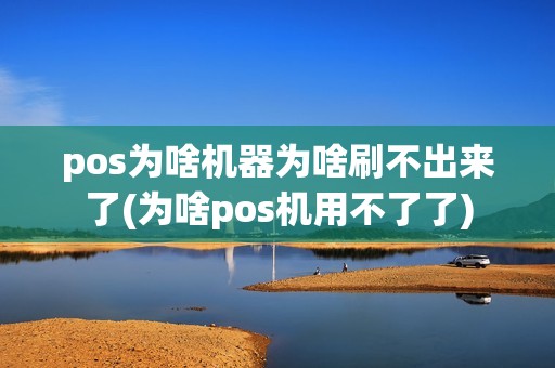 pos为啥机器为啥刷不出来了(为啥pos机用不了了)