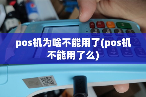 pos机为啥不能用了(pos机不能用了么)