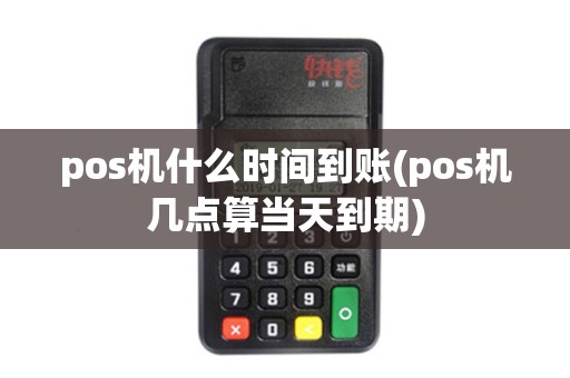 pos机什么时间到账(pos机几点算当天到期)