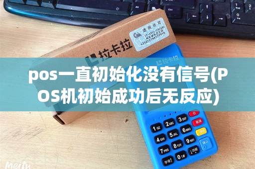 pos一直初始化没有信号(POS机初始成功后无反应)
