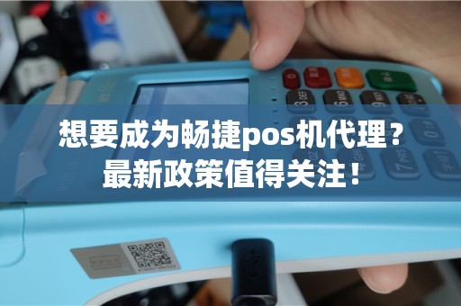 想要成为畅捷pos机代理？最新政策值得关注！