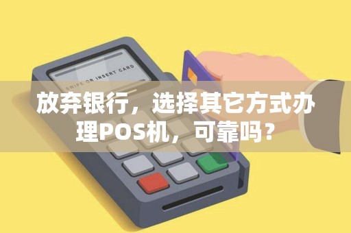 放弃银行，选择其它方式办理POS机，可靠吗？