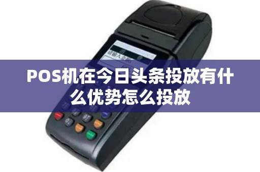 POS机在今日头条投放有什么优势怎么投放