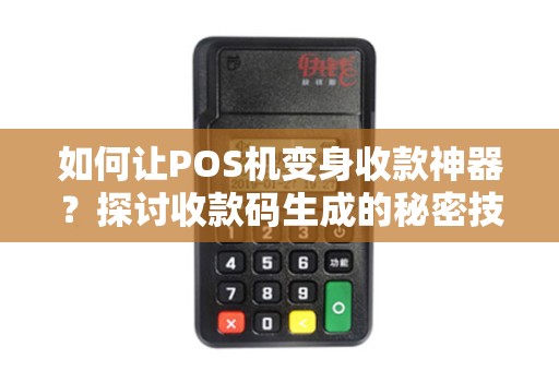 如何让POS机变身收款神器？探讨收款码生成的秘密技巧！