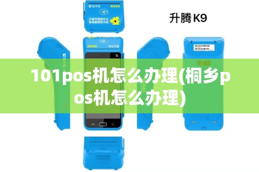 101pos机怎么办理(桐乡pos机怎么办理)