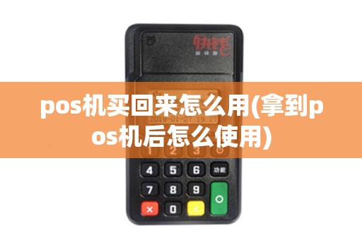 pos机买回来怎么用(拿到pos机后怎么使用)