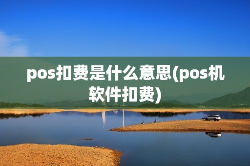 pos扣费是什么意思(pos机软件扣费)