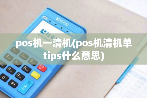 pos机一清机(pos机清机单tips什么意思)