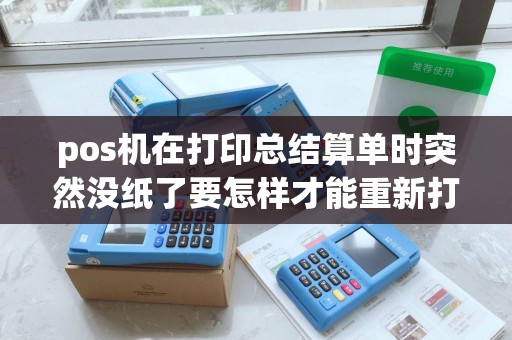 pos机在打印总结算单时突然没纸了要怎样才能重新打印
