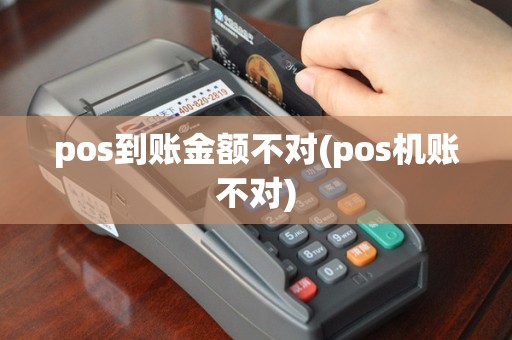 pos到账金额不对(pos机账不对)