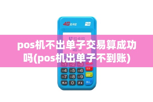 pos机不出单子交易算成功吗(pos机出单子不到账)