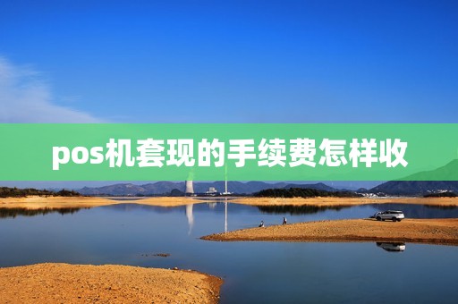 pos机套现的手续费怎样收