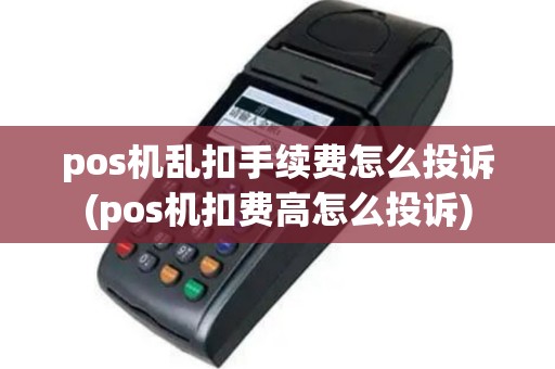 pos机乱扣手续费怎么投诉(pos机扣费高怎么投诉)