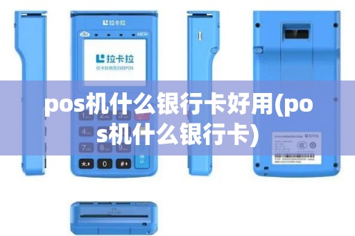 pos机什么银行卡好用(pos机什么银行卡)
