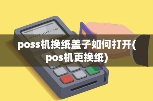 poss机换纸盖子如何打开(pos机更换纸)