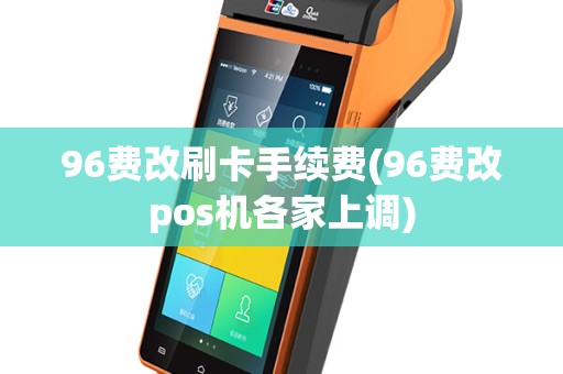 96费改刷卡手续费(96费改pos机各家上调)