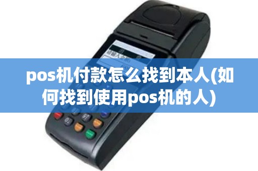 pos机付款怎么找到本人(如何找到使用pos机的人)