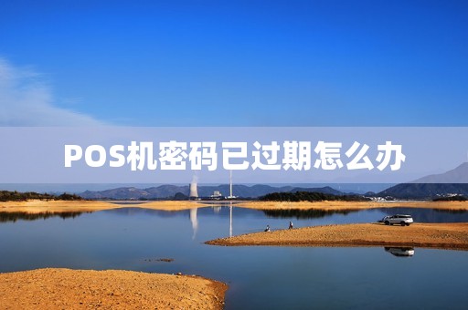 POS机密码已过期怎么办