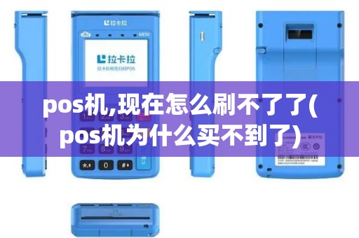 pos机,现在怎么刷不了了(pos机为什么买不到了)