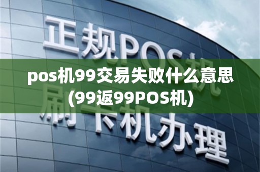 pos机99交易失败什么意思(99返99POS机)