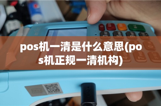 pos机一清是什么意思(pos机正规一清机构)