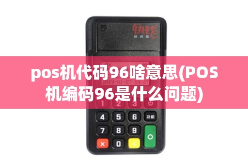 pos机代码96啥意思(POS机编码96是什么问题)