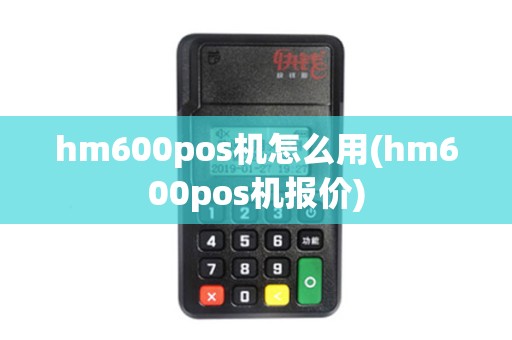hm600pos机怎么用(hm600pos机报价)