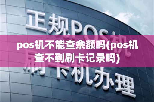 pos机不能查余额吗(pos机查不到刷卡记录吗)