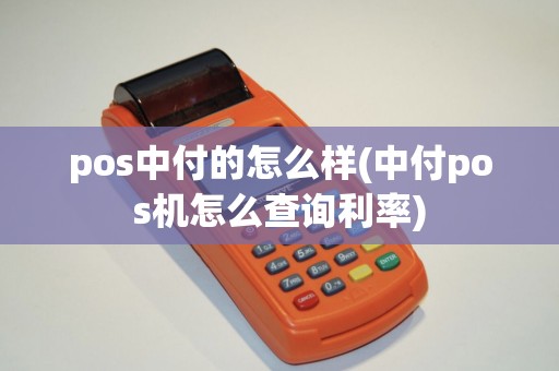 pos中付的怎么样(中付pos机怎么查询利率)