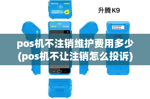 pos机不注销维护费用多少(pos机不让注销怎么投诉)