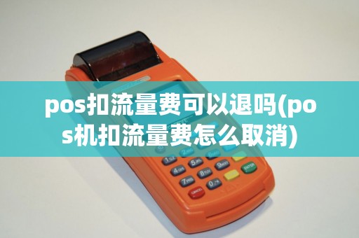 pos扣流量费可以退吗(pos机扣流量费怎么取消)