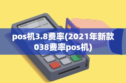 pos机3.8费率(2021年新款038费率pos机)