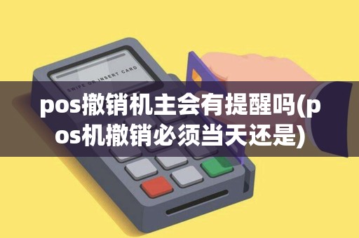 pos撤销机主会有提醒吗(pos机撤销必须当天还是)
