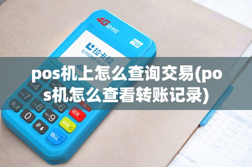 pos机上怎么查询交易(pos机怎么查看转账记录)