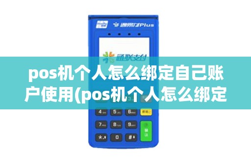 pos机个人怎么绑定自己账户使用(pos机个人怎么绑定自己账户)