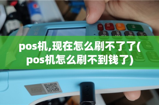 pos机,现在怎么刷不了了(pos机怎么刷不到钱了)