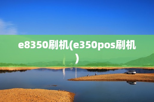 e8350刷机(e350pos刷机)