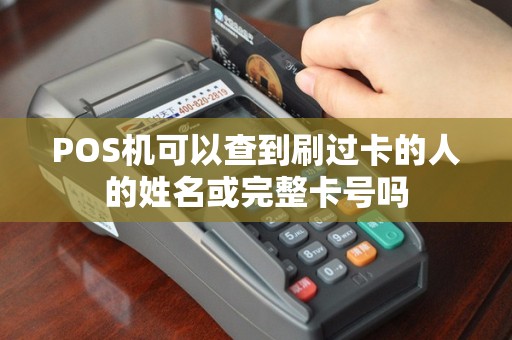 POS机可以查到刷过卡的人的姓名或完整卡号吗