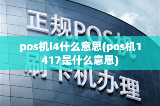 pos机l4什么意思(pos机1417是什么意思)