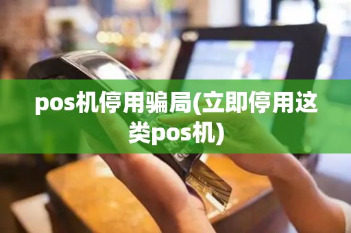 pos机停用骗局(立即停用这类pos机)