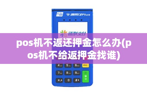 pos机不返还押金怎么办(pos机不给返押金找谁)