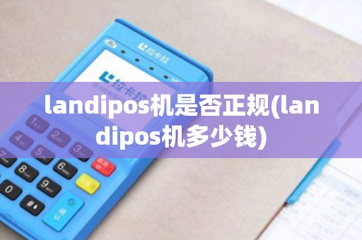 landipos机是否正规(landipos机多少钱)