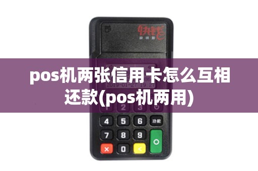 pos机两张信用卡怎么互相还款(pos机两用)