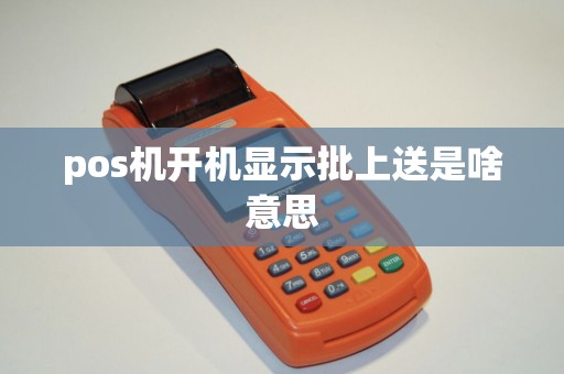 pos机开机显示批上送是啥意思