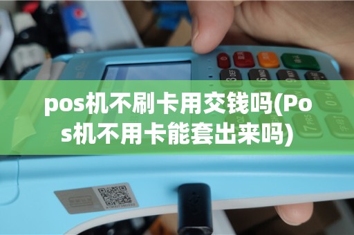 pos机不刷卡用交钱吗(Pos机不用卡能套出来吗)