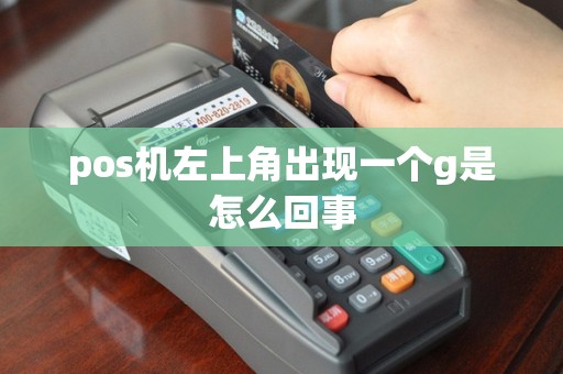 pos机左上角出现一个g是怎么回事