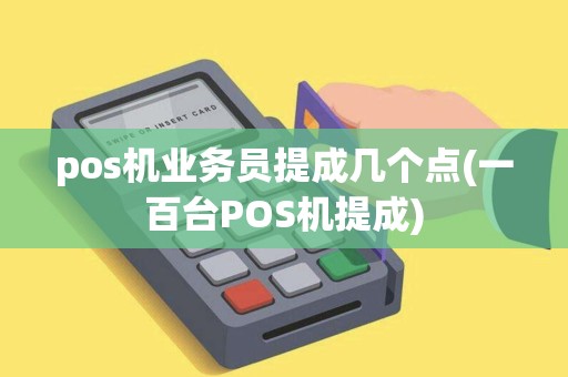 pos机业务员提成几个点(一百台POS机提成)